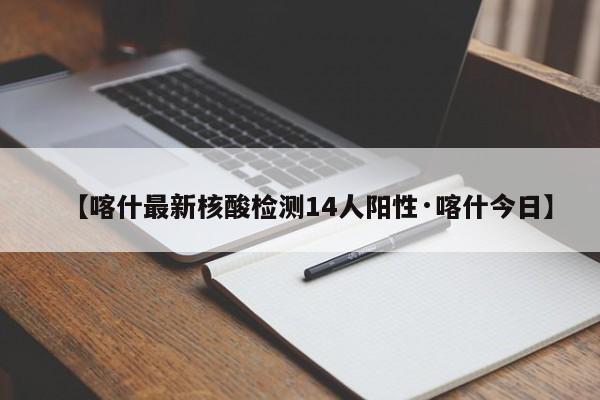 【喀什最新核酸检测14人阳性·喀什今日】