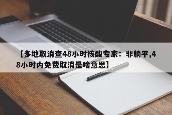 【多地取消查48小时核酸专家：非躺平,48小时内免费取消是啥意思】