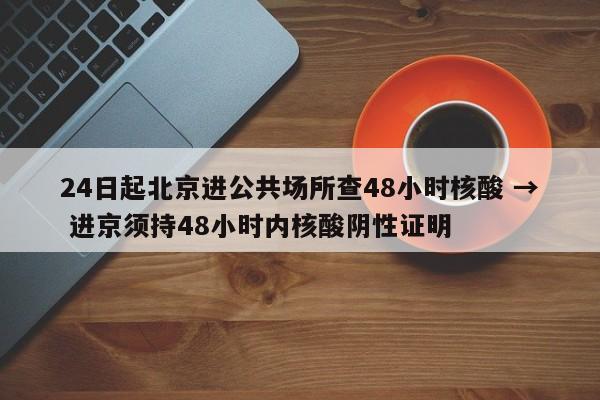 24日起北京进公共场所查48小时核酸 → 进京须持48小时内核酸阴性证明