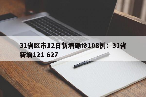 31省区市12日新增确诊108例：31省新增121 627