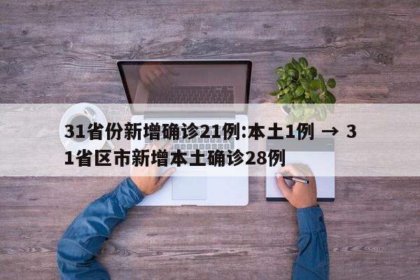 31省份新增确诊21例:本土1例 → 31省区市新增本土确诊28例