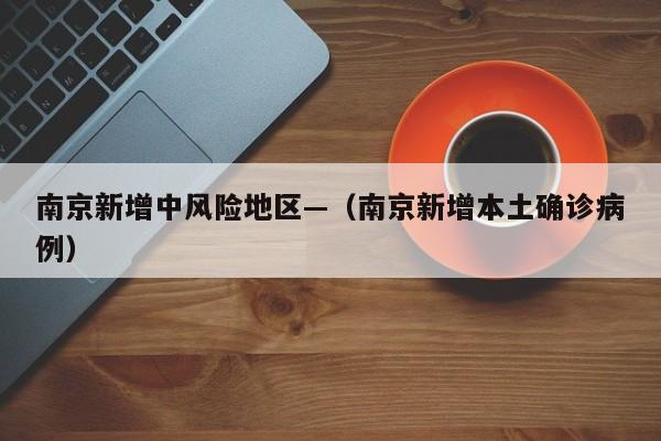 南京新增中风险地区—（南京新增本土确诊病例）