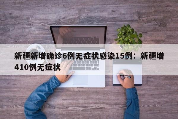 新疆新增确诊6例无症状感染15例：新疆增410例无症状