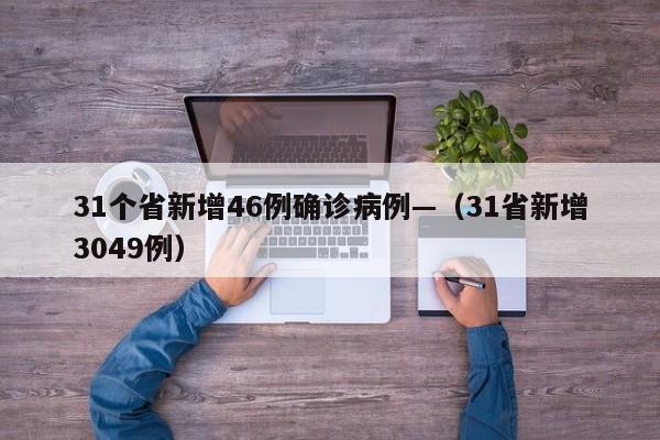 31个省新增46例确诊病例—（31省新增3049例）