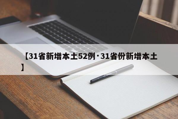 【31省新增本土52例·31省份新增本土】