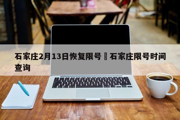 石家庄2月13日恢复限号›石家庄限号时间查询