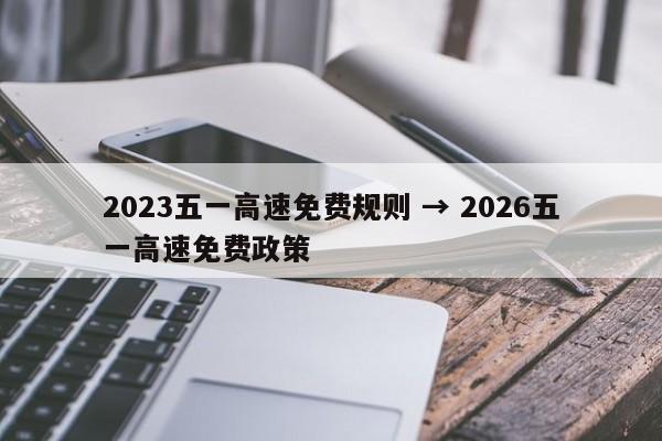 2023五一高速免费规则 → 2026五一高速免费政策