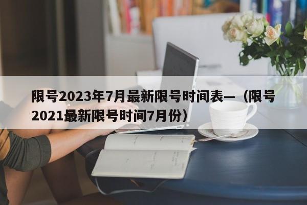 限号2023年7月最新限号时间表—（限号2021最新限号时间7月份）