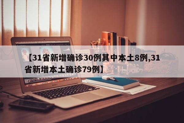 【31省新增确诊30例其中本土8例,31省新增本土确诊79例】