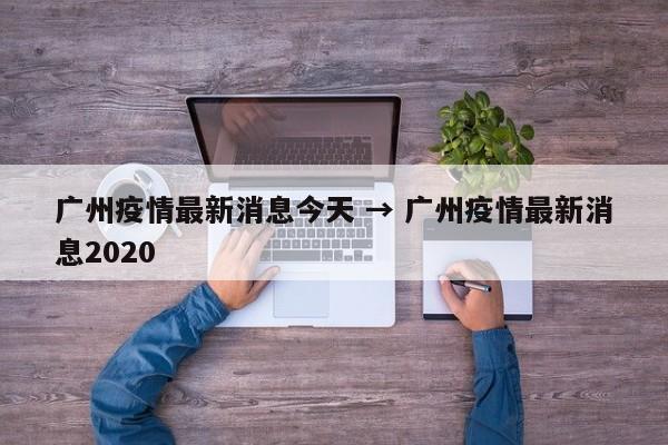 广州疫情最新消息今天 → 广州疫情最新消息2020