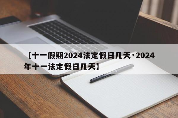【十一假期2024法定假日几天·2024年十一法定假日几天】