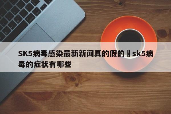 SK5病毒感染最新新闻真的假的›sk5病毒的症状有哪些