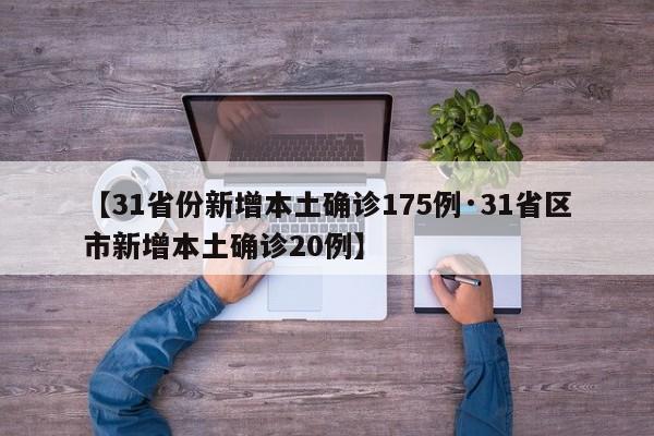 【31省份新增本土确诊175例·31省区市新增本土确诊20例】