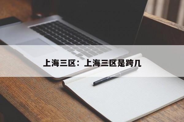 上海三区：上海三区是跨几