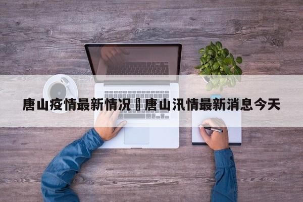 唐山疫情最新情况›唐山汛情最新消息今天