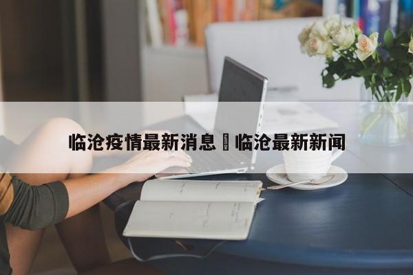 临沧疫情最新消息›临沧最新新闻