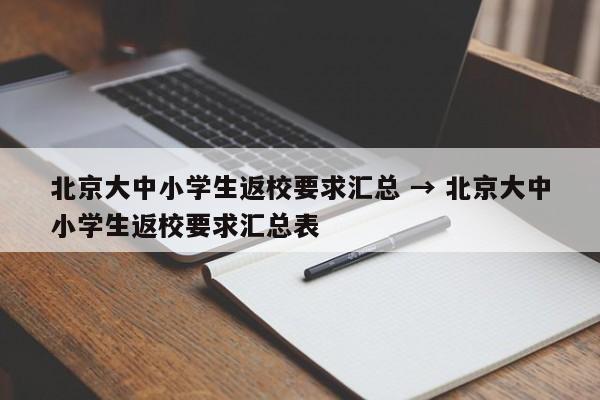 北京大中小学生返校要求汇总 → 北京大中小学生返校要求汇总表