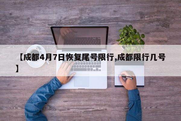 【成都4月7日恢复尾号限行,成都限行几号】