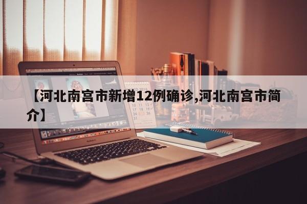 【河北南宫市新增12例确诊,河北南宫市简介】