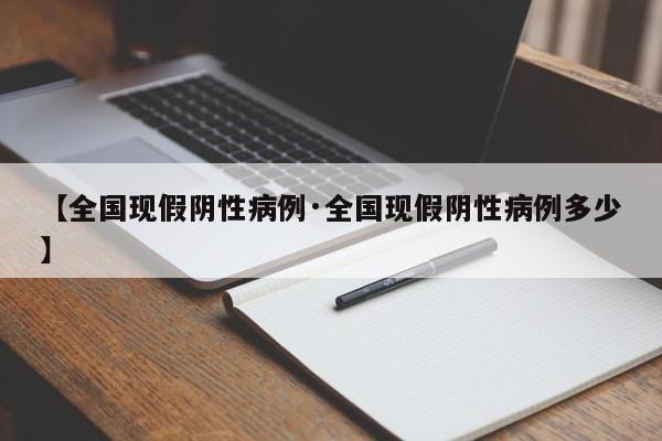 【全国现假阴性病例·全国现假阴性病例多少】