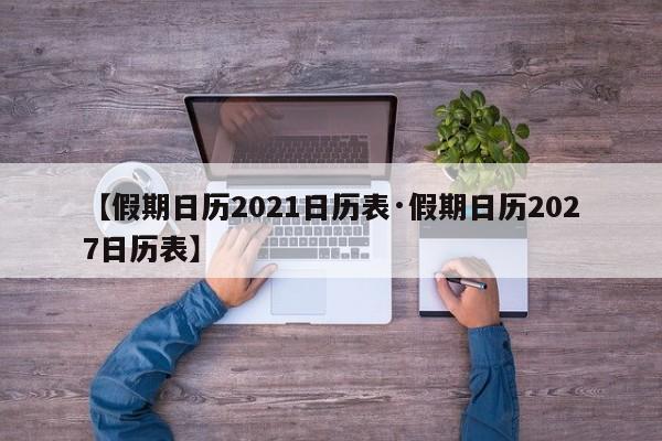 【假期日历2021日历表·假期日历2027日历表】