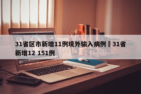 31省区市新增11例境外输入病例›31省新增12 151例