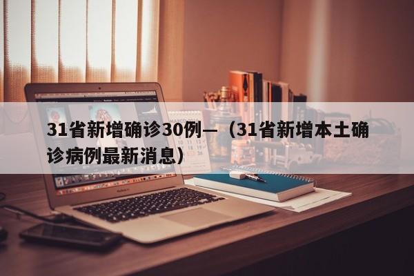 31省新增确诊30例—（31省新增本土确诊病例最新消息）