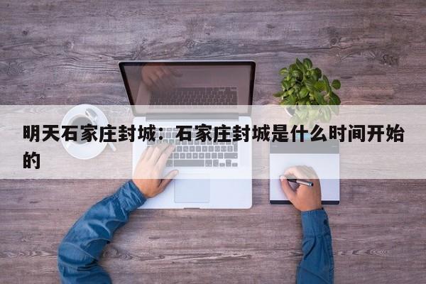 明天石家庄封城：石家庄封城是什么时间开始的