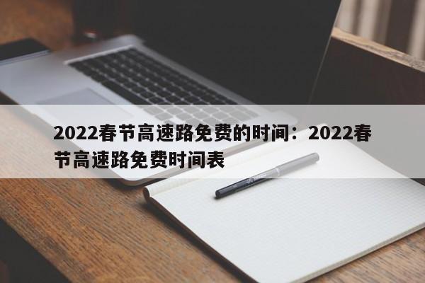 2022春节高速路免费的时间：2022春节高速路免费时间表