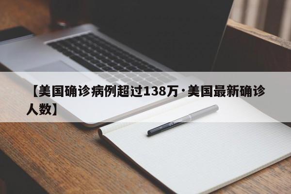 【美国确诊病例超过138万·美国最新确诊人数】
