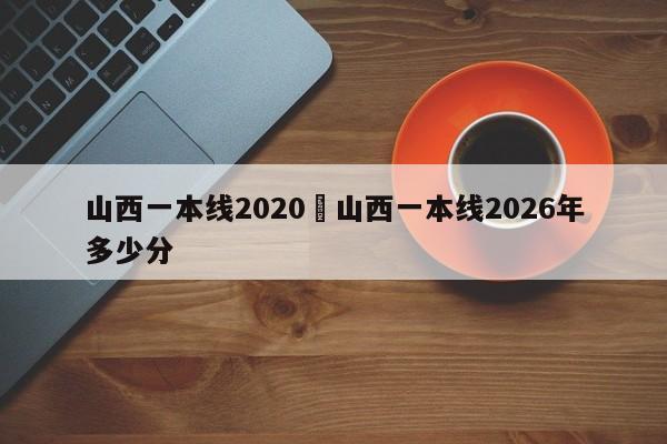 山西一本线2020›山西一本线2026年多少分
