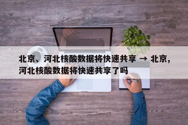 北京、河北核酸数据将快速共享 → 北京,河北核酸数据将快速共享了吗