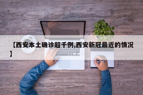 【西安本土确诊超千例,西安新冠最近的情况】