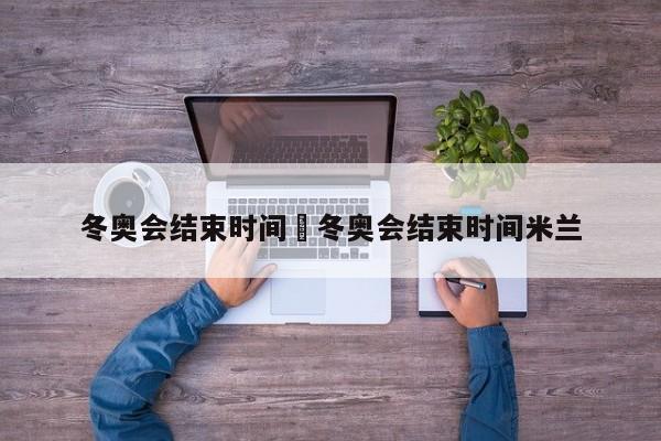 冬奥会结束时间›冬奥会结束时间米兰