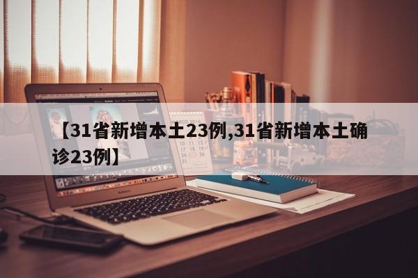 【31省新增本土23例,31省新增本土确诊23例】