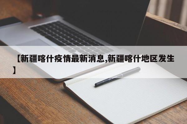 【新疆喀什疫情最新消息,新疆喀什地区发生】