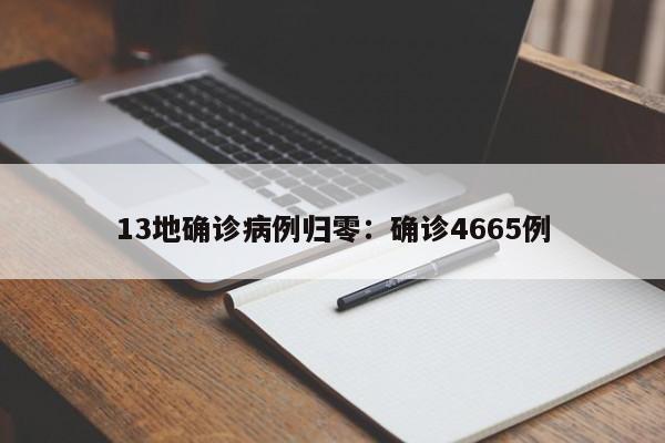 13地确诊病例归零：确诊4665例