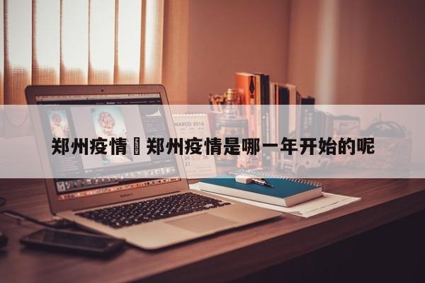 郑州疫情›郑州疫情是哪一年开始的呢