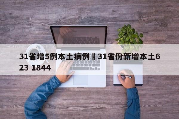 31省增5例本土病例›31省份新增本土623 1844