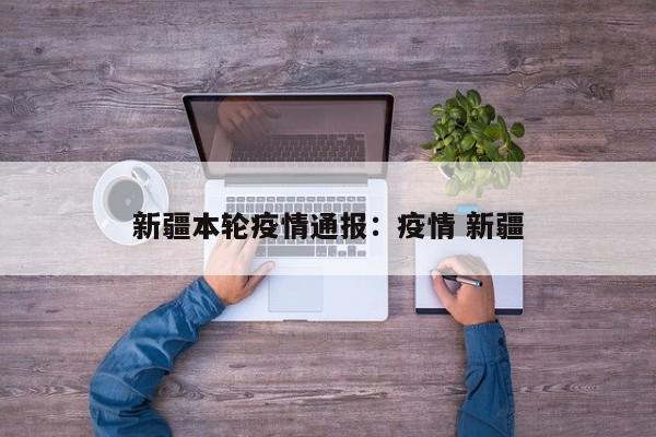 新疆本轮疫情通报:疫情 新疆