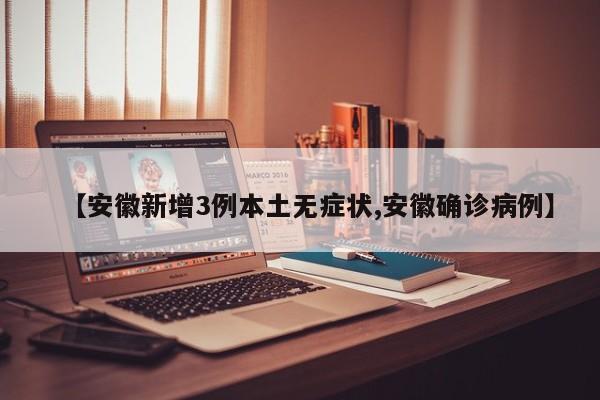 【安徽新增3例本土无症状,安徽确诊病例】