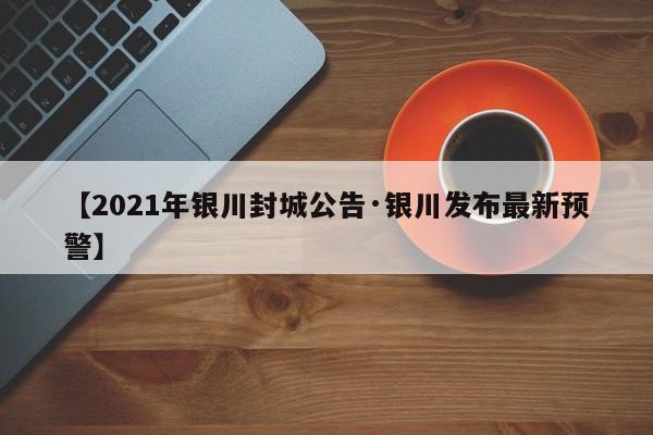 【2021年银川封城公告·银川发布最新预警】