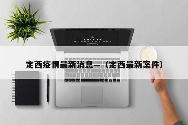 定西疫情最新消息—（定西最新案件）