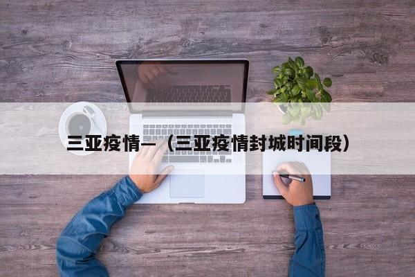 三亚疫情—（三亚疫情封城时间段）