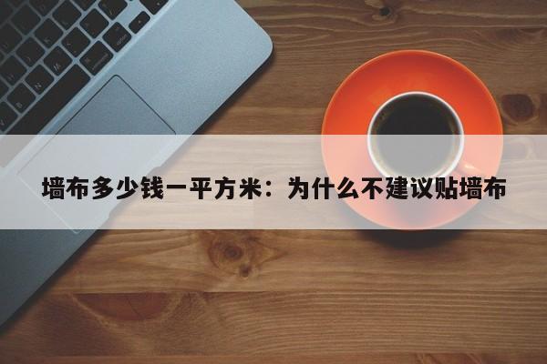 墙布多少钱一平方米：为什么不建议贴墙布