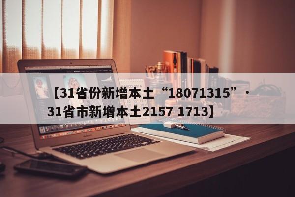 【31省份新增本土“18071315”·31省市新增本土2157 1713】