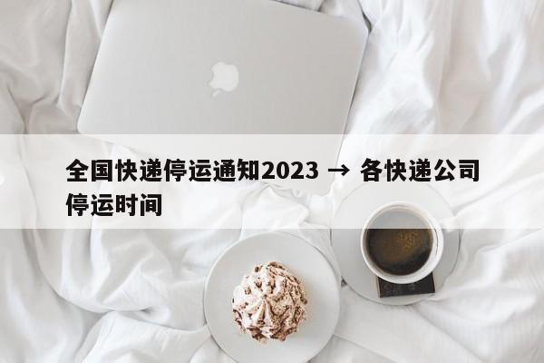 全国快递停运通知2023 → 各快递公司停运时间