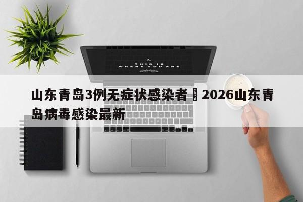 山东青岛3例无症状感染者›2026山东青岛病毒感染最新
