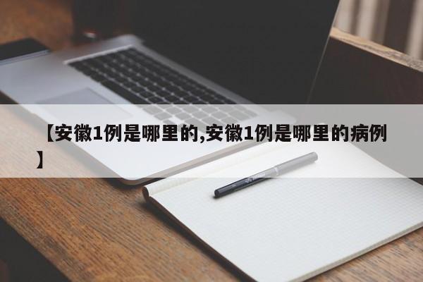 【安徽1例是哪里的,安徽1例是哪里的病例】