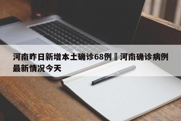 河南昨日新增本土确诊68例›河南确诊病例最新情况今天